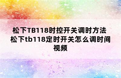 松下TB118时控开关调时方法 松下tb118定时开关怎么调时间视频